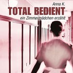 Total bedient - Unglaubliche Insidergeschichten - Anna K. - MP3-CD